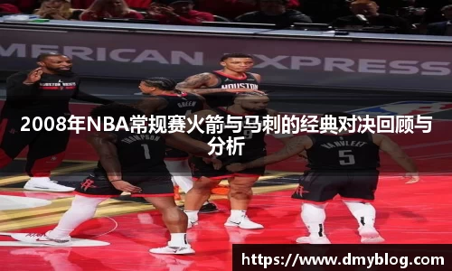 2008年NBA常规赛火箭与马刺的经典对决回顾与分析
