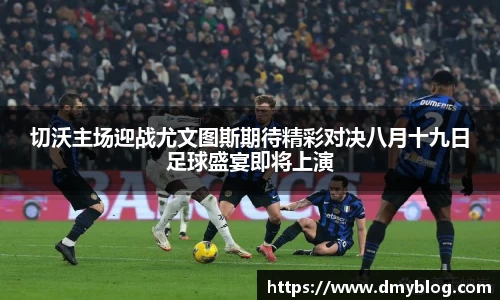 切沃主场迎战尤文图斯期待精彩对决八月十九日足球盛宴即将上演